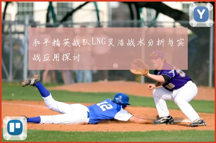 和平精英战队LNG灵活战术分析与实战应用探讨