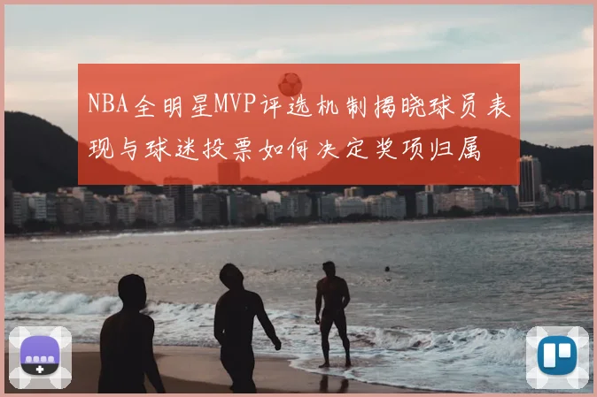 NBA全明星MVP评选机制揭晓球员表现与球迷投票如何决定奖项归属