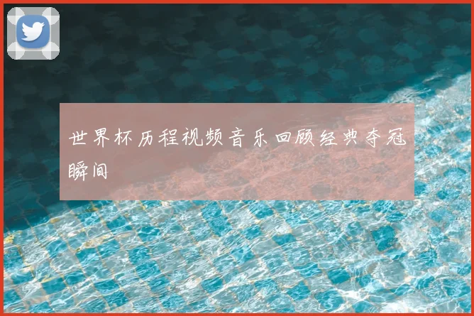 世界杯历程视频音乐回顾经典夺冠瞬间