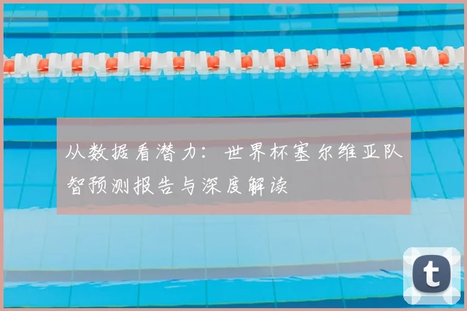 从数据看潜力:世界杯塞尔维亚队智预测报告与深度解读