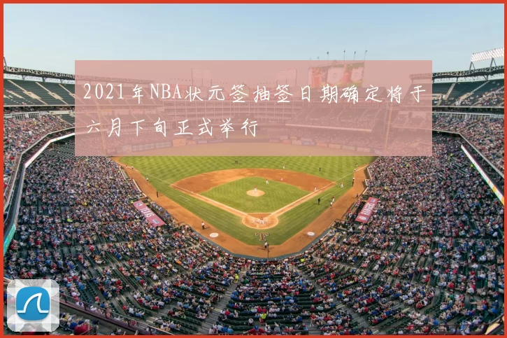 2021年NBA状元签抽签日期确定将于六月下旬正式举行