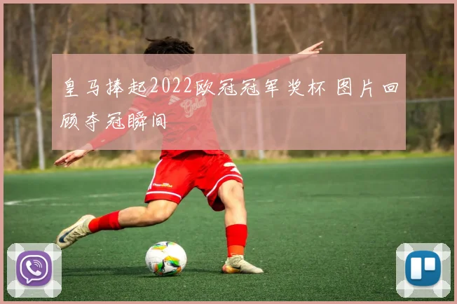 皇马捧起2022欧冠冠军奖杯 图片回顾夺冠瞬间
