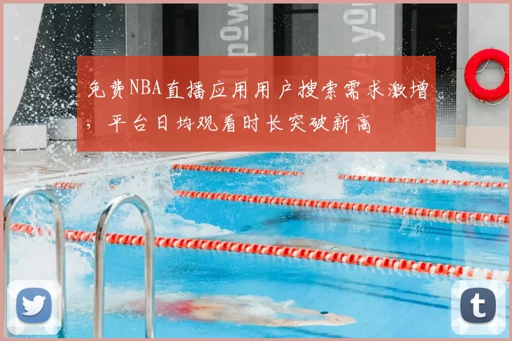 免费NBA直播应用用户搜索需求激增，平台日均观看时长突破新高