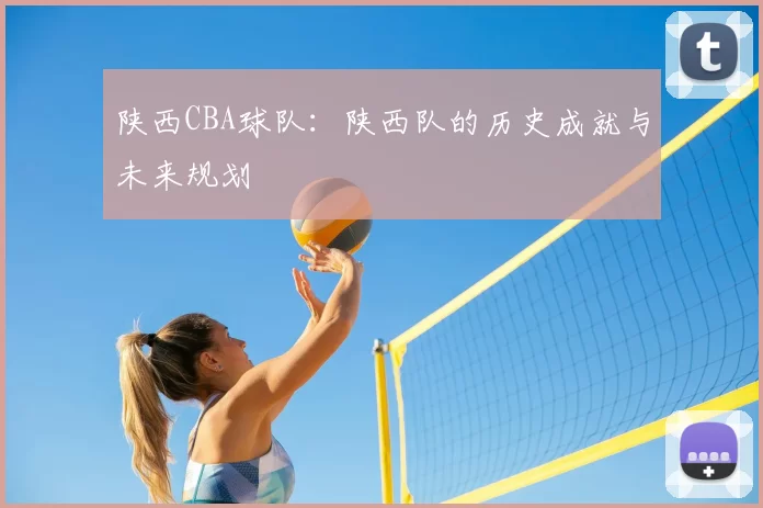 陕西CBA球队：陕西队的历史成就与未来规划