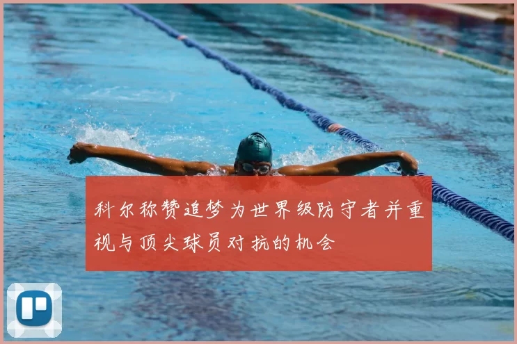 科尔称赞追梦为世界级防守者并重视与顶尖球员对抗的机会