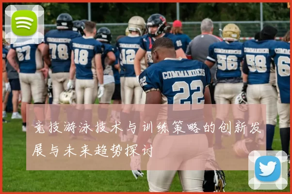 竞技游泳技术与训练策略的创新发展与未来趋势探讨