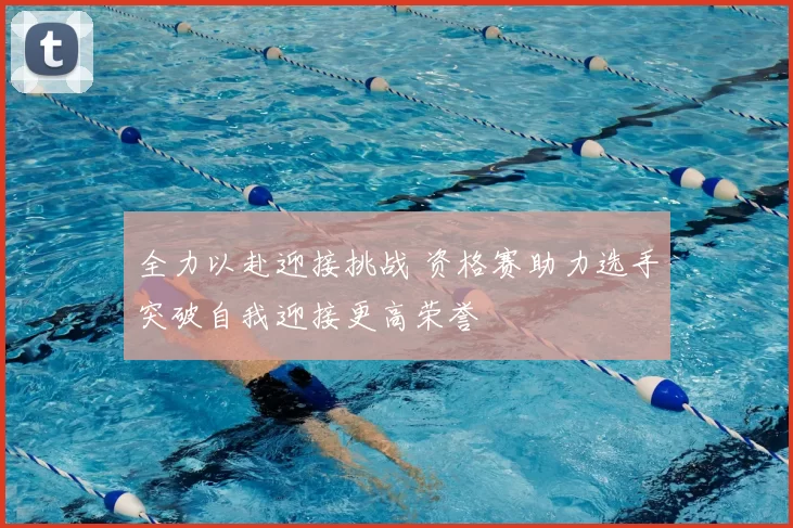 全力以赴迎接挑战 资格赛助力选手突破自我迎接更高荣誉