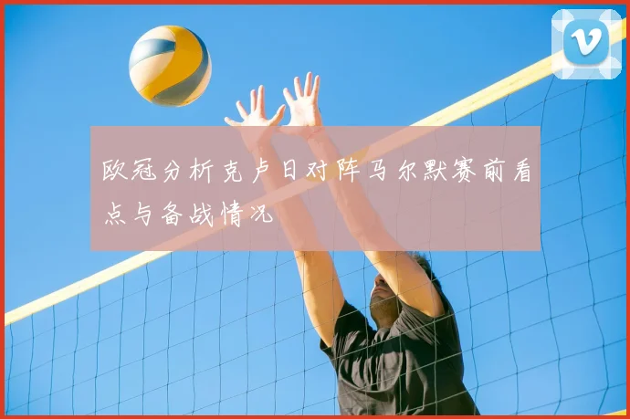 欧冠分析克卢日对阵马尔默赛前看点与备战情况