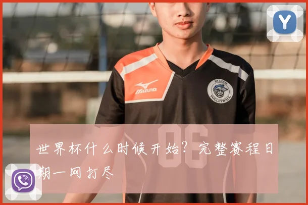 世界杯什么时候开始?完整赛程日期一网打尽