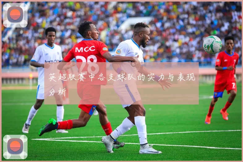 英超联赛中各支球队的实力与表现分析