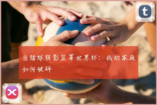 当赌球阴影笼罩世界杯:我的家庭如何破碎