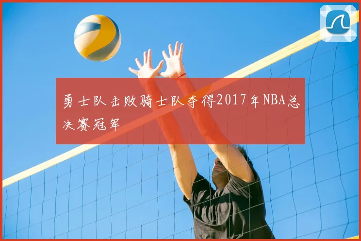 勇士队击败骑士队夺得2017年NBA总决赛冠军