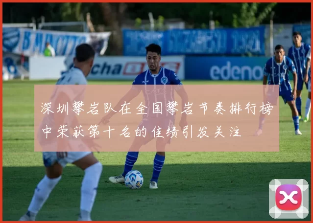 深圳攀岩队在全国攀岩节奏排行榜中荣获第十名的佳绩引发关注