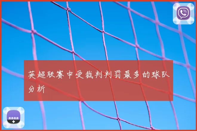 英超联赛中受裁判判罚最多的球队分析