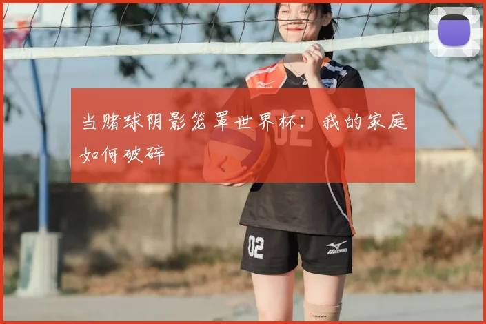 当赌球阴影笼罩世界杯：我的家庭如何破碎