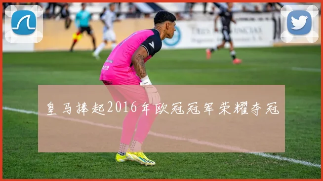 皇马捧起2016年欧冠冠军荣耀夺冠