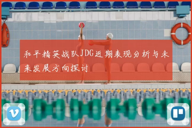 和平精英战队JDG近期表现分析与未来发展方向探讨