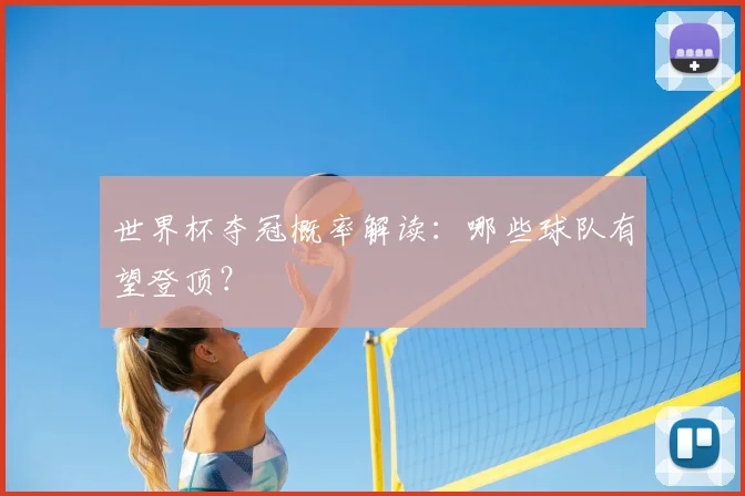 世界杯夺冠概率解读：哪些球队有望登顶？