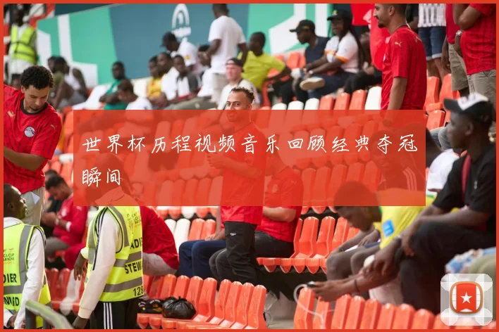 世界杯历程视频音乐回顾经典夺冠瞬间