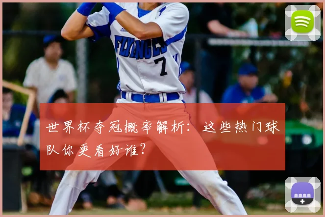 世界杯夺冠概率解析：这些热门球队你更看好谁？