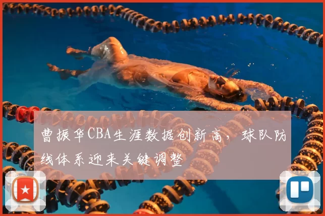 曹振华CBA生涯数据创新高，球队防线体系迎来关键调整