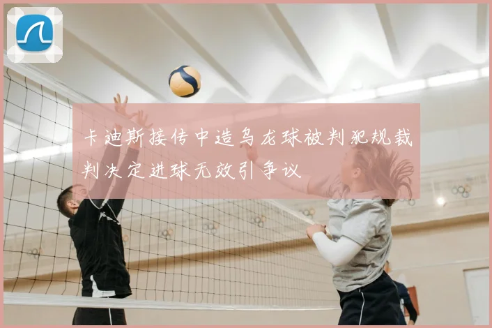 卡迪斯接传中造乌龙球被判犯规裁判决定进球无效引争议