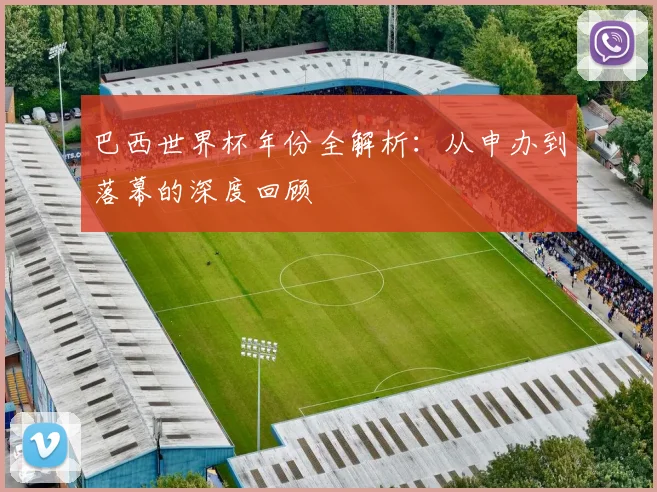 巴西世界杯年份全解析:从申办到落幕的深度回顾
