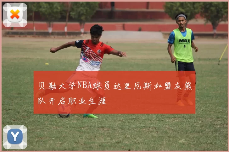 贝勒大学NBA球员达里厄斯加盟灰熊队开启职业生涯