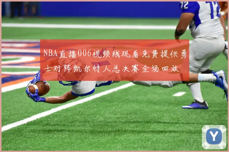NBA直播006视频线观看免费提供勇士对阵凯尔特人总决赛全场回放