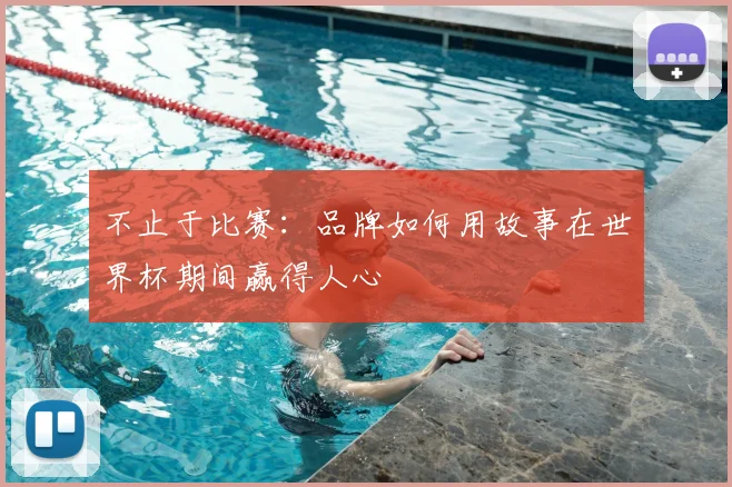不止于比赛:品牌如何用故事在世界杯期间赢得人心