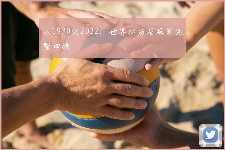 从1930到2022：世界杯历届冠军完整回顾
