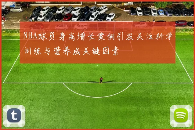 NBA球员身高增长案例引发关注科学训练与营养成关键因素