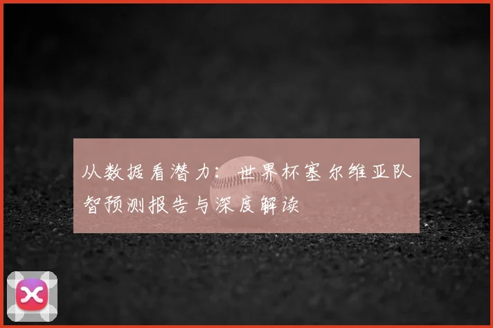 从数据看潜力：世界杯塞尔维亚队智预测报告与深度解读