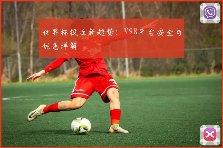 世界杯投注新趋势：V98平台安全与优惠详解