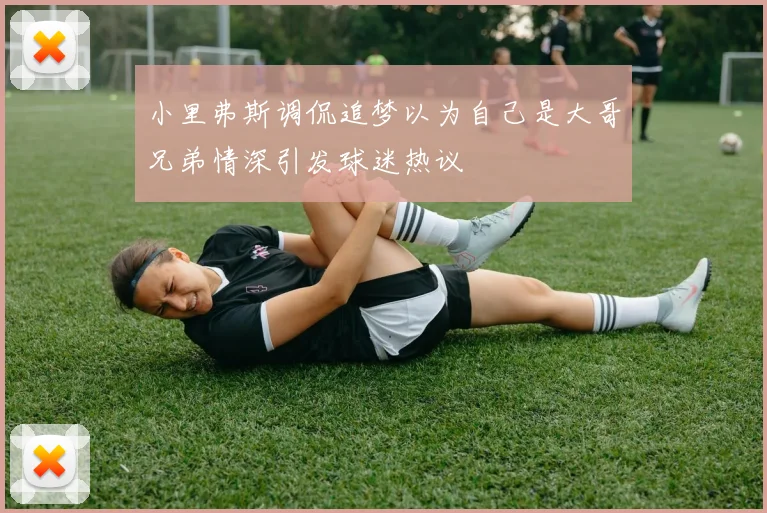 小里弗斯调侃追梦以为自己是大哥兄弟情深引发球迷热议
