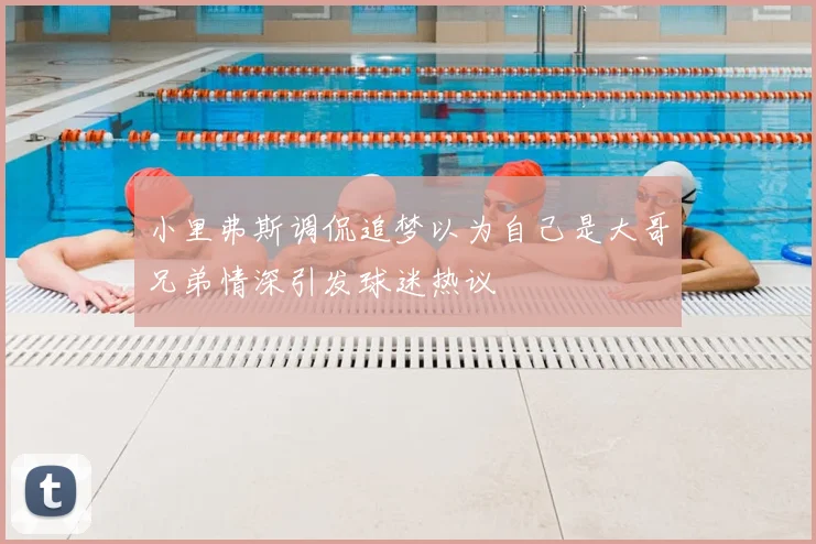 小里弗斯调侃追梦以为自己是大哥兄弟情深引发球迷热议