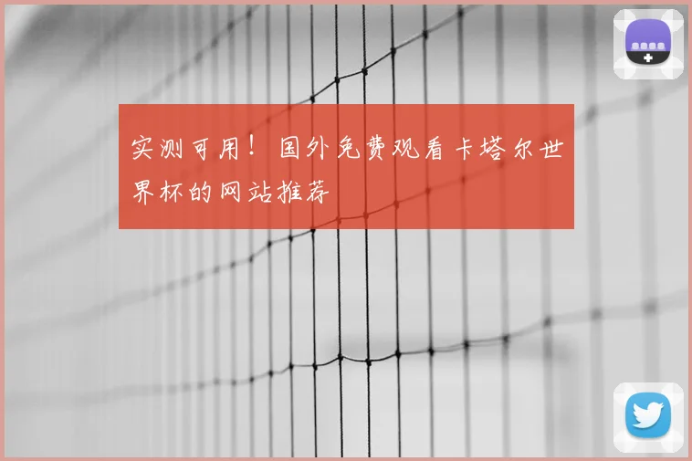实测可用!国外免费观看卡塔尔世界杯的网站推荐