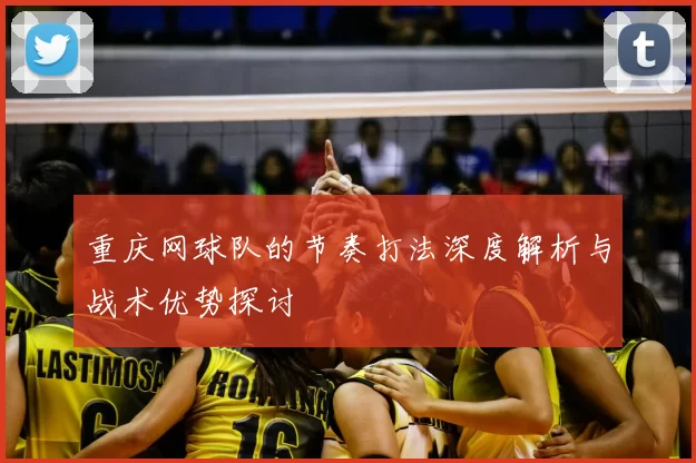 重庆网球队的节奏打法深度解析与战术优势探讨