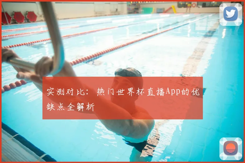 实测对比:热门世界杯直播App的优缺点全解析