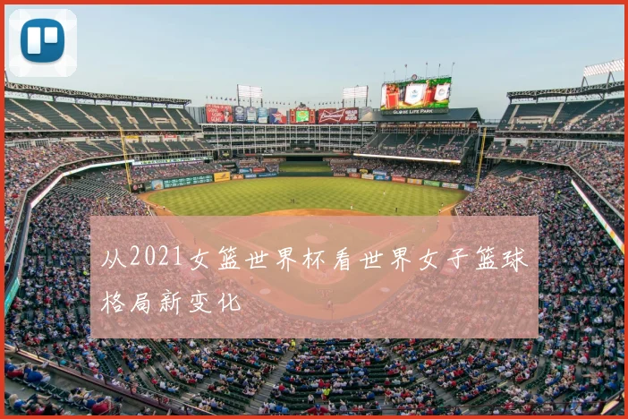 从2021女篮世界杯看世界女子篮球格局新变化