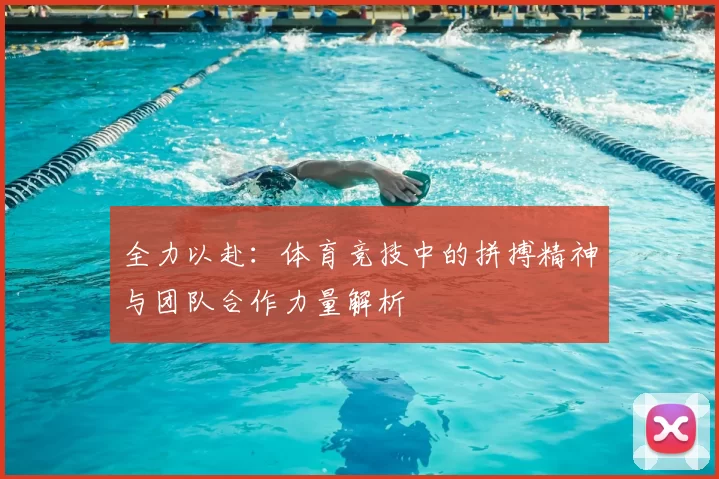 全力以赴：体育竞技中的拼搏精神与团队合作力量解析
