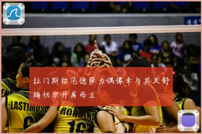 拉门斯称范德萨为偶像幸与其及舒梅切尔并肩而立