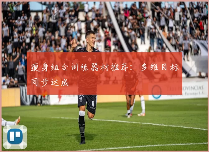 瘦身组合训练器材推荐：多维目标同步达成