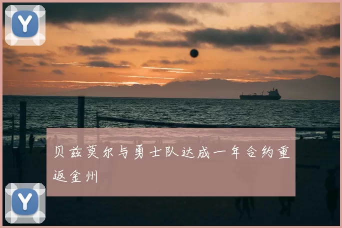 贝兹莫尔与勇士队达成一年合约重返金州