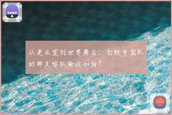 从更衣室到世界舞台:打败中国队的那支球队命运如何?