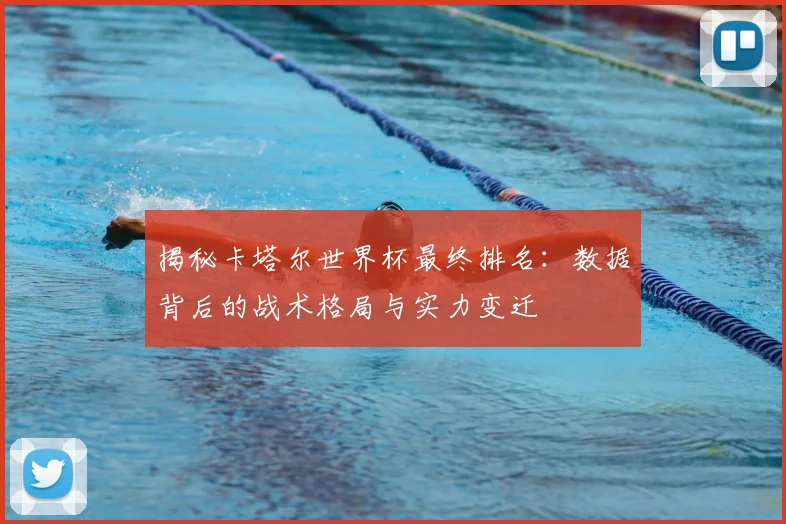 揭秘卡塔尔世界杯最终排名：数据背后的战术格局与实力变迁