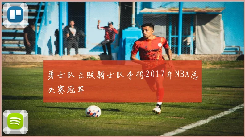 勇士队击败骑士队夺得2017年NBA总决赛冠军