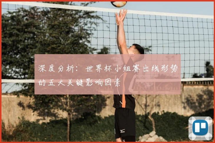 深度分析：世界杯小组赛出线形势的五大关键影响因素